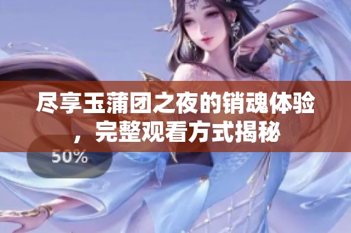 尽享玉蒲团之夜的销魂体验，完整观看方式揭秘