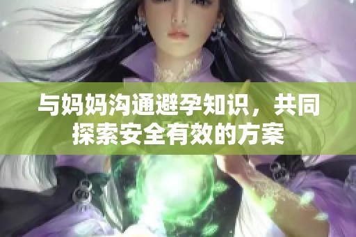 与妈妈沟通避孕知识，共同探索安全有效的方案
