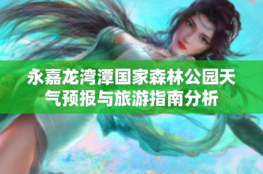 永嘉龙湾潭国家森林公园天气预报与旅游指南分析
