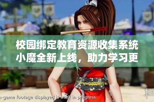 校园绑定教育资源收集系统小魔全新上线，助力学习更便捷