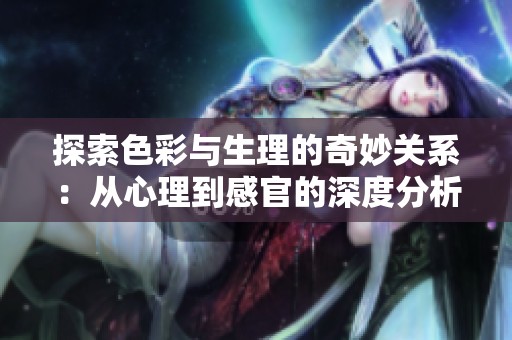 探索色彩与生理的奇妙关系：从心理到感官的深度分析