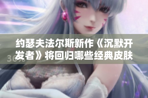 约瑟夫法尔斯新作《沉默开发者》将回归哪些经典皮肤设计