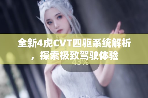 全新4虎CVT四驱系统解析，探索极致驾驶体验