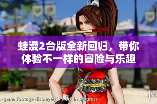 蛙漫2台版全新回归，带你体验不一样的冒险与乐趣