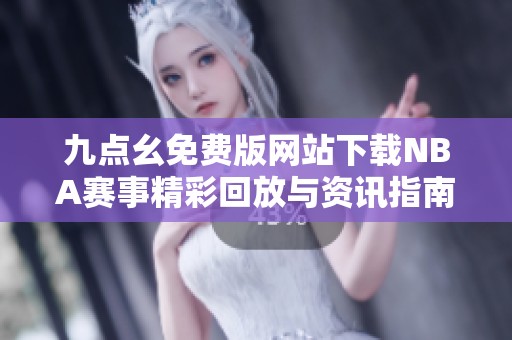 九点幺免费版网站下载NBA赛事精彩回放与资讯指南