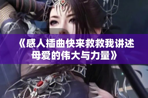 《感人插曲快来救救我讲述母爱的伟大与力量》
