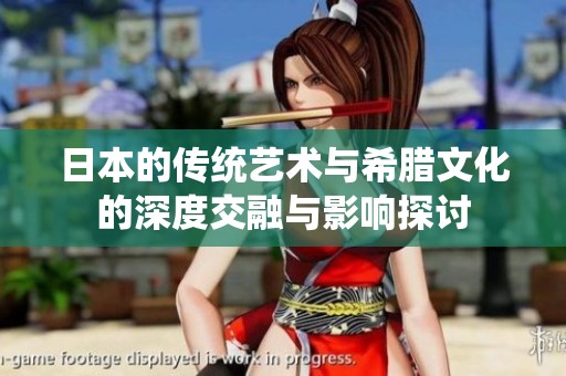 日本的传统艺术与希腊文化的深度交融与影响探讨