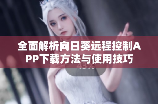 全面解析向日葵远程控制APP下载方法与使用技巧