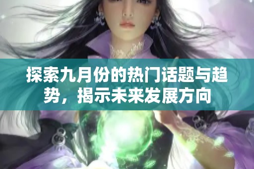 探索九月份的热门话题与趋势，揭示未来发展方向