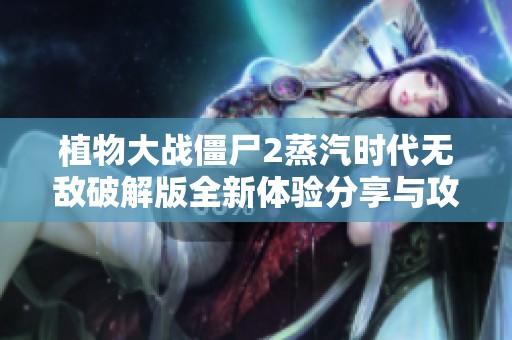 植物大战僵尸2蒸汽时代无敌破解版全新体验分享与攻略