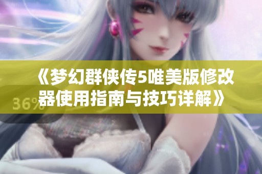 《梦幻群侠传5唯美版修改器使用指南与技巧详解》