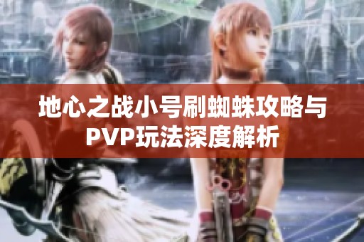 地心之战小号刷蜘蛛攻略与PVP玩法深度解析