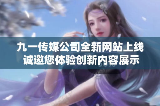 九一传媒公司全新网站上线 诚邀您体验创新内容展示平台