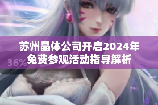 苏州晶体公司开启2024年免费参观活动指导解析