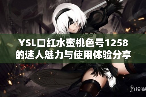 YSL口红水蜜桃色号1258的迷人魅力与使用体验分享