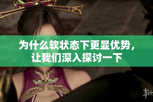 为什么软状态下更显优势，让我们深入探讨一下