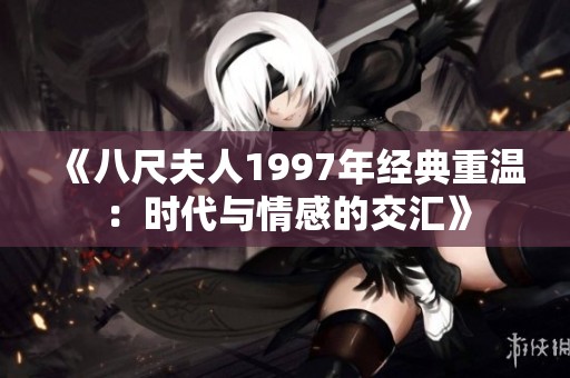 《八尺夫人1997年经典重温：时代与情感的交汇》