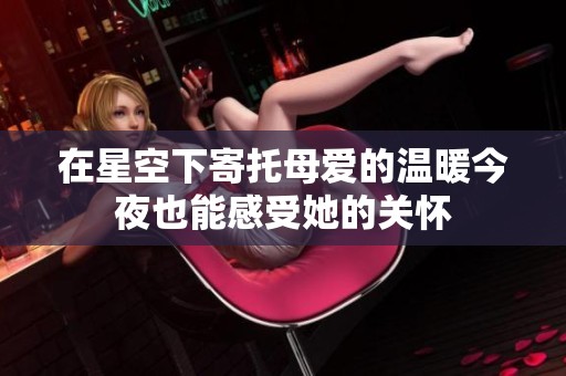 在星空下寄托母爱的温暖今夜也能感受她的关怀