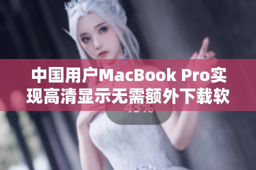 中国用户MacBook Pro实现高清显示无需额外下载软件的方法