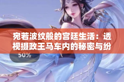 宛若波纹般的宫廷生活：透视摄政王马车内的秘密与纷争