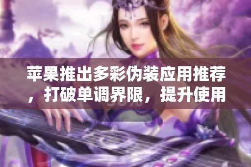苹果推出多彩伪装应用推荐，打破单调界限，提升使用乐趣