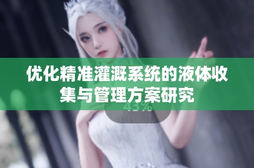 优化精准灌溉系统的液体收集与管理方案研究