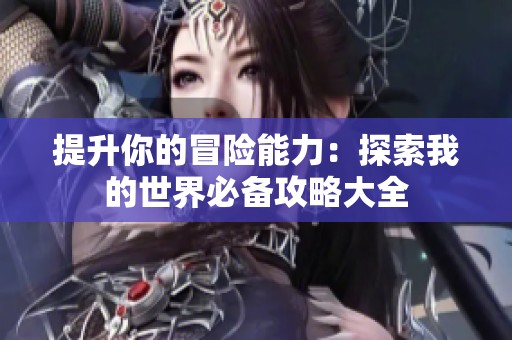 提升你的冒险能力：探索我的世界必备攻略大全