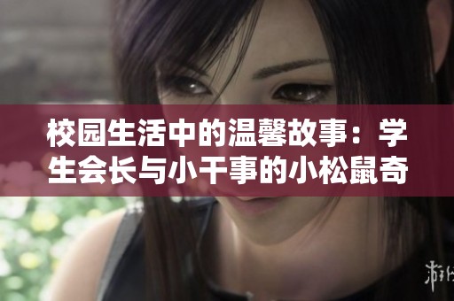 校园生活中的温馨故事：学生会长与小干事的小松鼠奇遇记