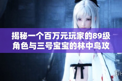揭秘一个百万元玩家的89级角色与三号宝宝的林中鸟攻略