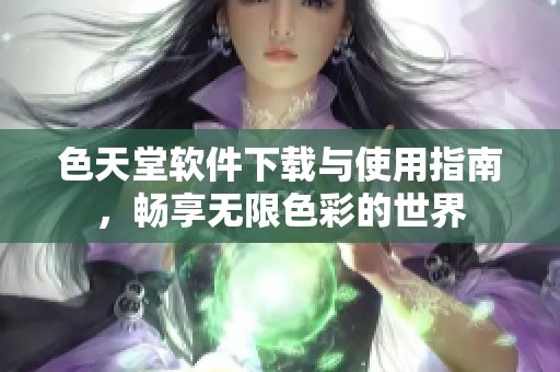 色天堂软件下载与使用指南，畅享无限色彩的世界