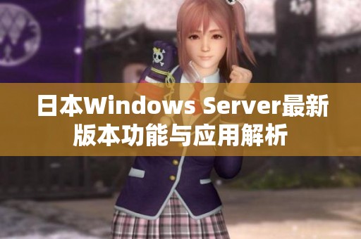 日本Windows Server最新版本功能与应用解析