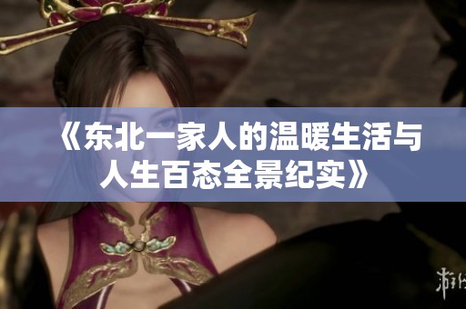 《东北一家人的温暖生活与人生百态全景纪实》