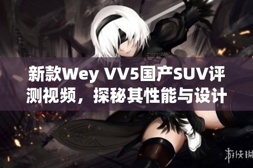新款Wey VV5国产SUV评测视频，探秘其性能与设计魅力
