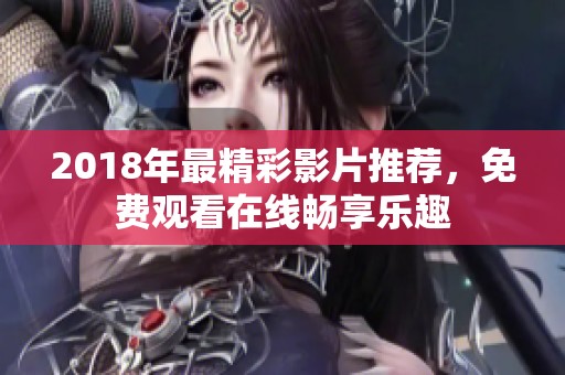 2018年最精彩影片推荐，免费观看在线畅享乐趣