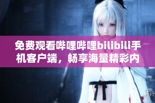 免费观看哔哩哔哩bilibili手机客户端，畅享海量精彩内容