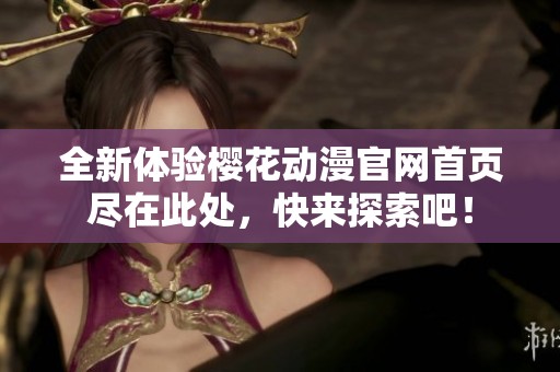全新体验樱花动漫官网首页尽在此处，快来探索吧！
