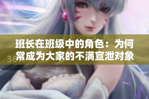 班长在班级中的角色：为何常成为大家的不满宣泄对象