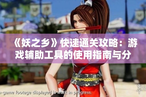 《妖之乡》快速通关攻略：游戏辅助工具的使用指南与分享