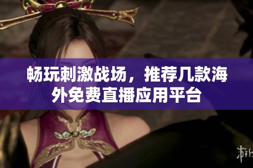 畅玩刺激战场，推荐几款海外免费直播应用平台