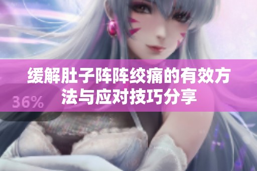 缓解肚子阵阵绞痛的有效方法与应对技巧分享