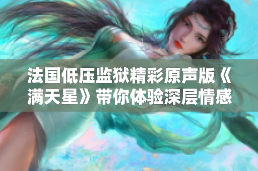 法国低压监狱精彩原声版《满天星》带你体验深层情感与人性探讨