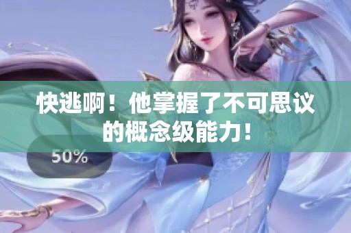 快逃啊！他掌握了不可思议的概念级能力！