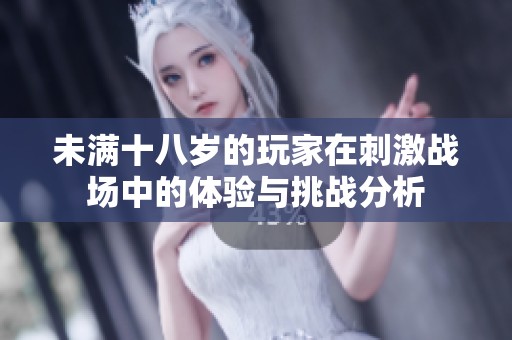 未满十八岁的玩家在刺激战场中的体验与挑战分析