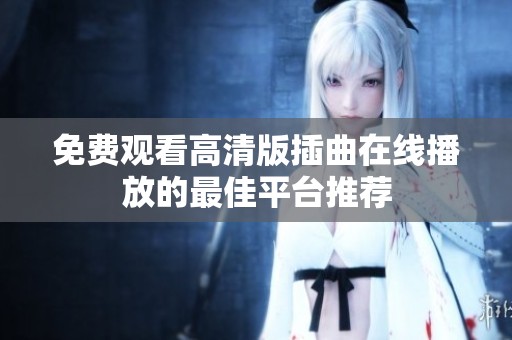 免费观看高清版插曲在线播放的最佳平台推荐