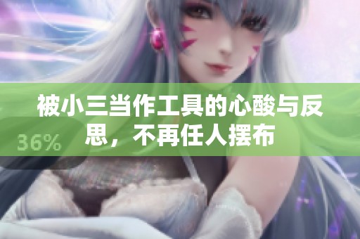 被小三当作工具的心酸与反思，不再任人摆布