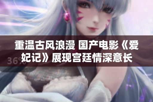 重温古风浪漫 国产电影《爱妃记》展现宫廷情深意长