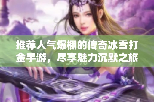 推荐人气爆棚的传奇冰雪打金手游，尽享魅力沉默之旅