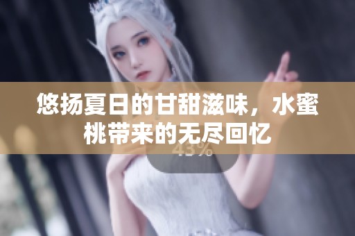 悠扬夏日的甘甜滋味，水蜜桃带来的无尽回忆