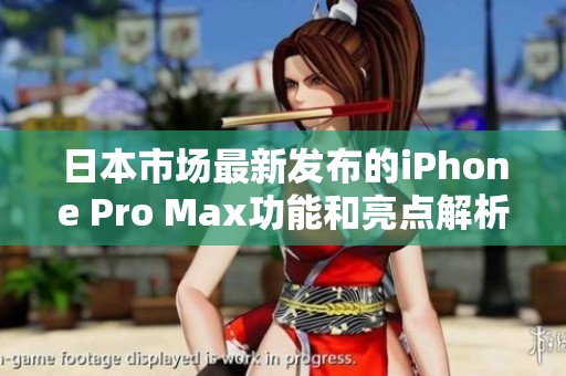 日本市场最新发布的iPhone Pro Max功能和亮点解析