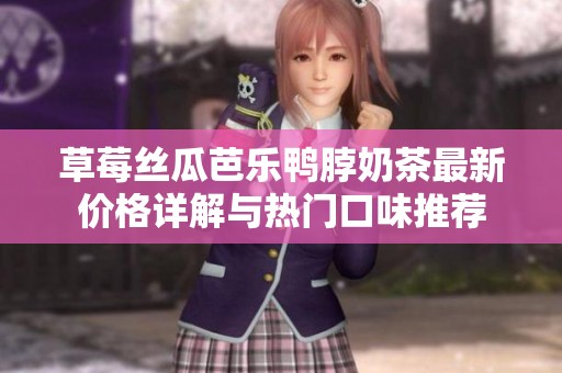 草莓丝瓜芭乐鸭脖奶茶最新价格详解与热门口味推荐